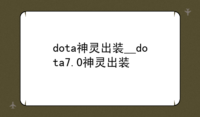 dota神灵出装__dota7.0神灵出装