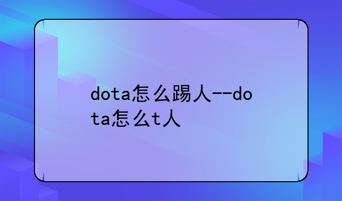 dota怎么踢人--dota怎么t人
