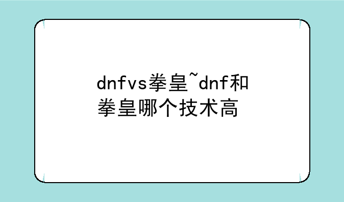 dnfvs拳皇~dnf和拳皇哪个技术高
