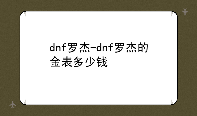 dnf罗杰-dnf罗杰的金表多少钱