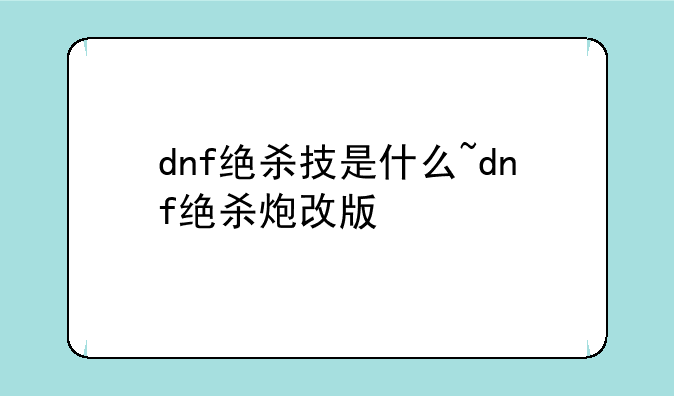 dnf绝杀技是什么~dnf绝杀炮改版
