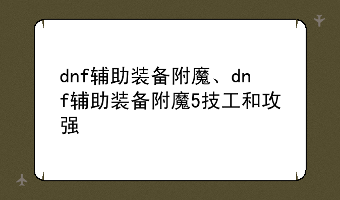 dnf辅助装备附魔、dnf辅助装备附魔5技工和攻强
