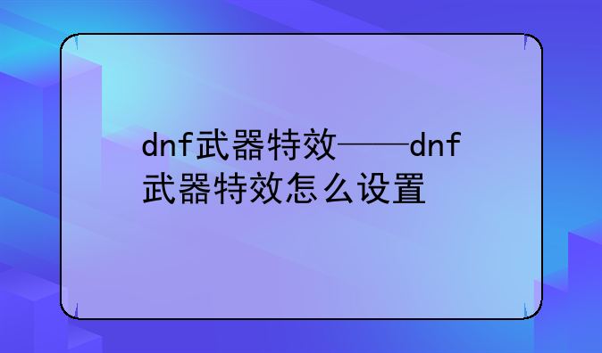 dnf武器特效——dnf武器特效怎么设置