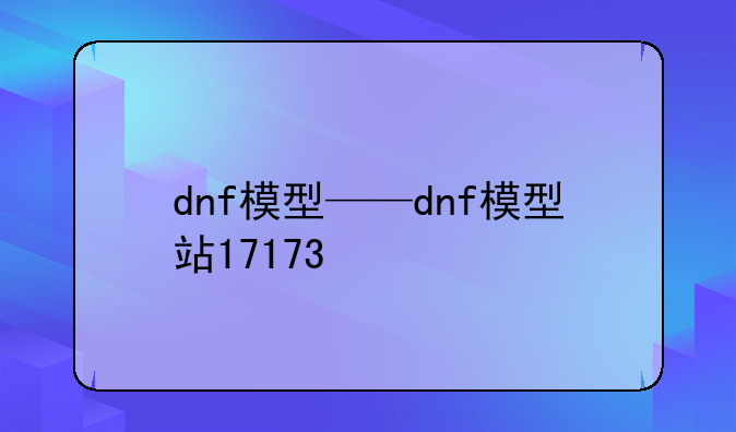 dnf模型——dnf模型站17173