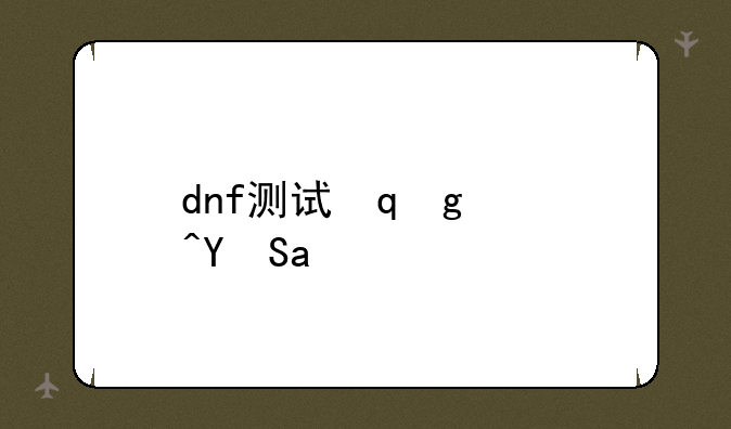 dnf测试服，DNF测试服