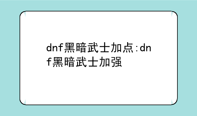 dnf黑暗武士加点:dnf黑暗武士加强