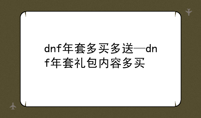 dnf年套多买多送—dnf年套礼包内容多买