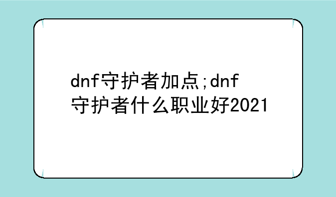 dnf守护者加点;dnf守护者什么职业好2021