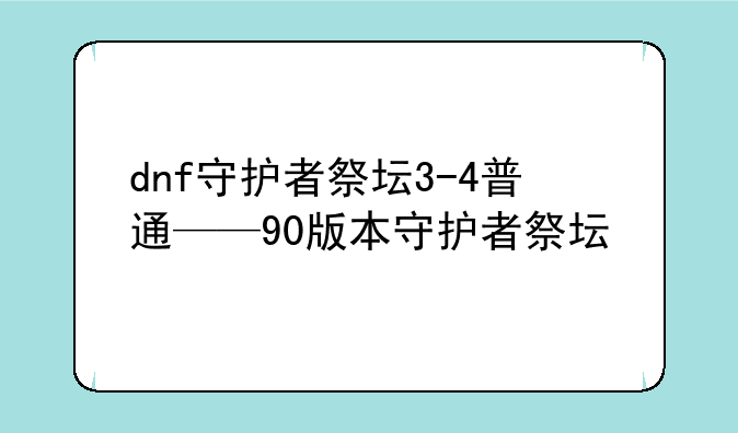 dnf守护者祭坛3-4普通——90版本守护者祭坛
