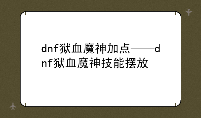 dnf狱血魔神加点——dnf狱血魔神技能摆放