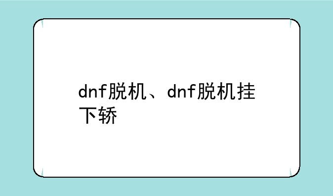 dnf脱机、dnf脱机挂下轿