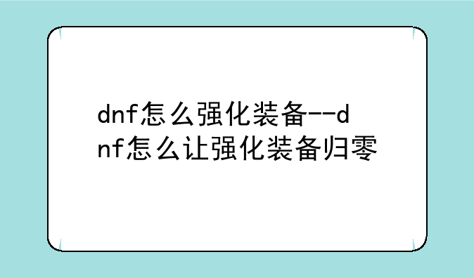 dnf怎么强化装备--dnf怎么让强化装备归零