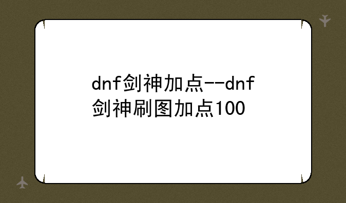 dnf剑神加点--dnf剑神刷图加点100