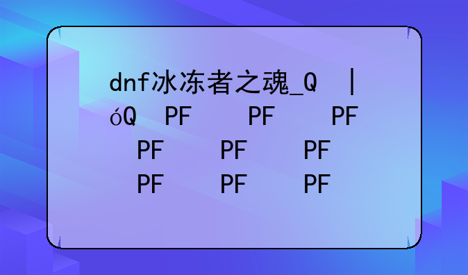dnf冰冻者之魂__真冰冻者之魂