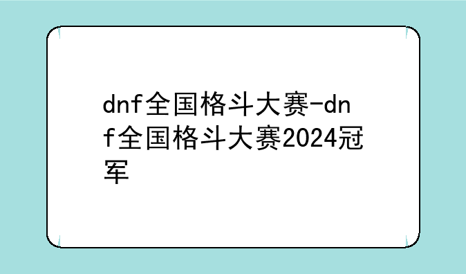 dnf全国格斗大赛-dnf全国格斗大赛2024冠军
