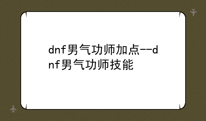 dnf男气功师加点--dnf男气功师技能