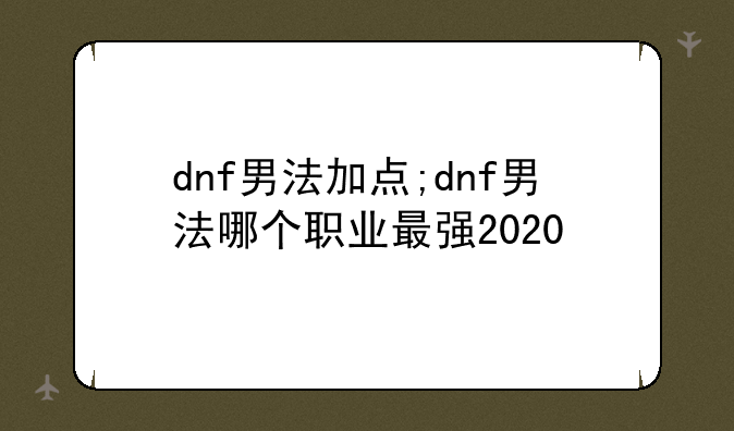dnf男法加点;dnf男法哪个职业最强2020