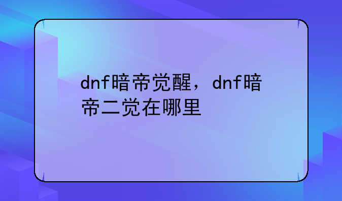 dnf暗帝觉醒，dnf暗帝二觉在哪里