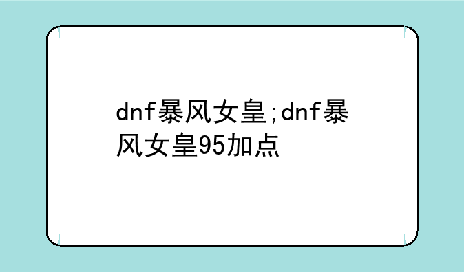 dnf暴风女皇;dnf暴风女皇95加点