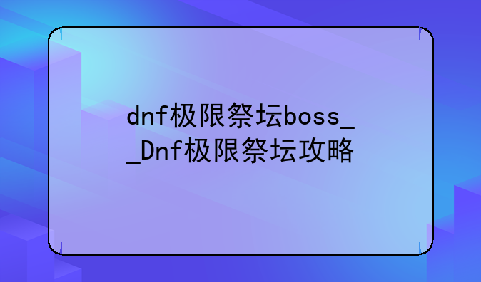 dnf极限祭坛boss__Dnf极限祭坛攻略