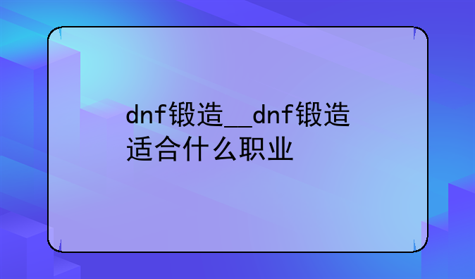 dnf锻造__dnf锻造适合什么职业