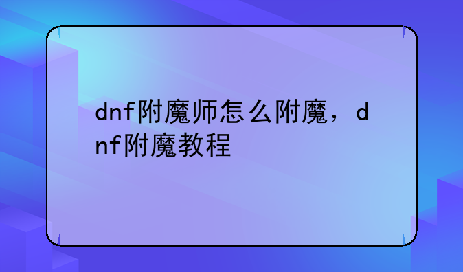 dnf附魔师怎么附魔，dnf附魔教程