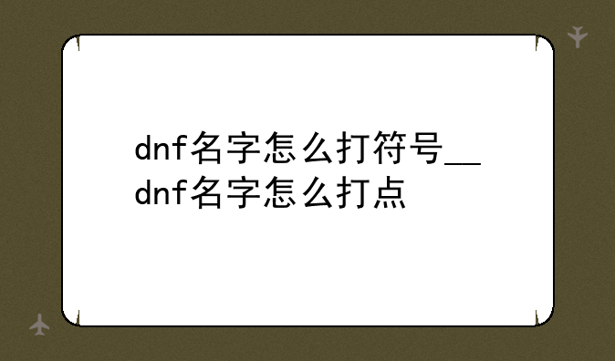 dnf名字怎么打符号__dnf名字怎么打点