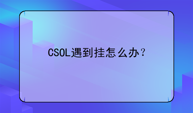CSOL遇到挂怎么办？