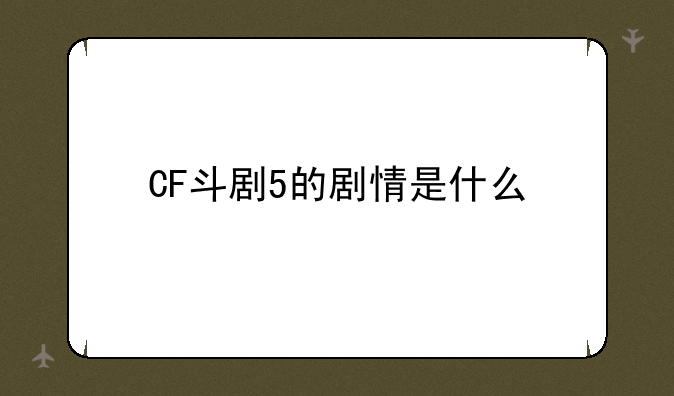 CF斗剧5的剧情是什么