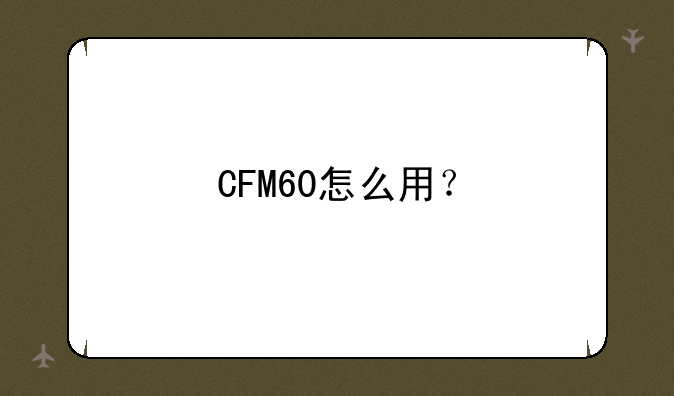 CFM60怎么用？