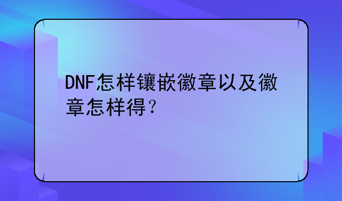 DNF怎样镶嵌徽章以及徽章怎样得？