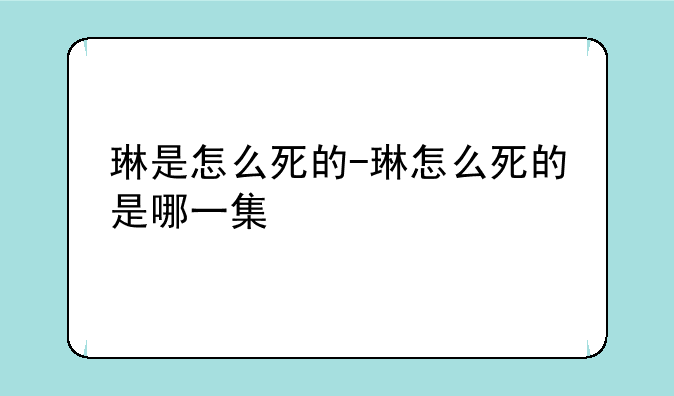 琳是怎么死的-琳怎么死的是哪一集