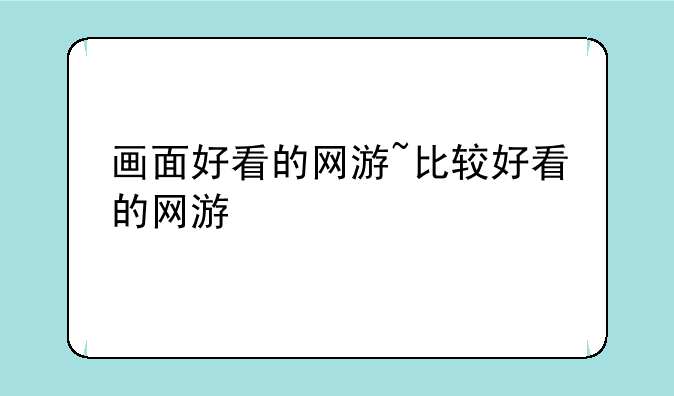 画面好看的网游~比较好看的网游