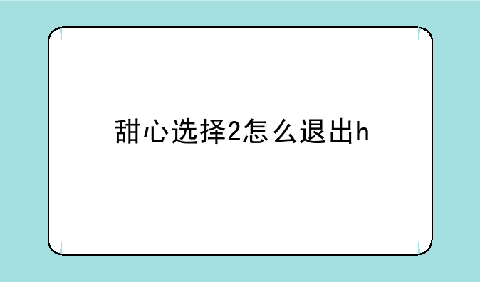 甜心选择2怎么退出h