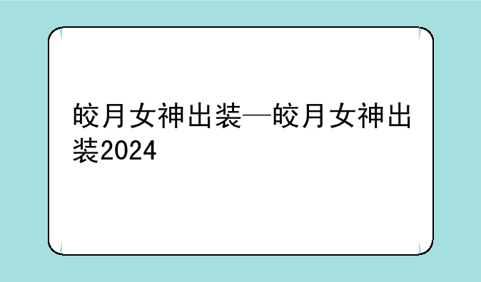 皎月女神出装—皎月女神出装2024