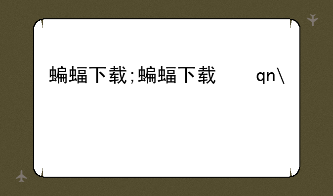 蝙蝠下载;蝙蝠下载手机版