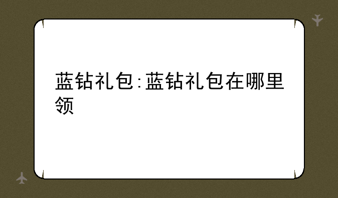 蓝钻礼包:蓝钻礼包在哪里领