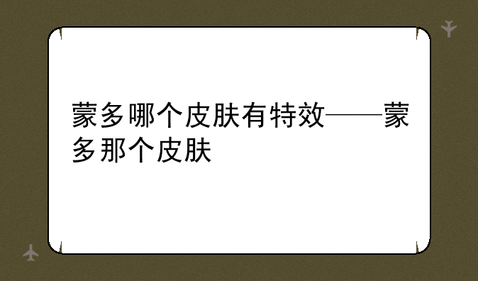 蒙多哪个皮肤有特效——蒙多那个皮肤