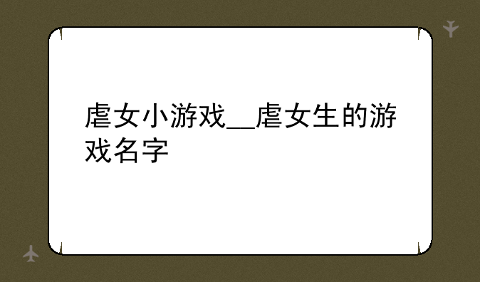 虐女小游戏__虐女生的游戏名字