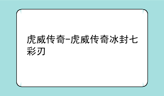 虎威传奇-虎威传奇冰封七彩刃