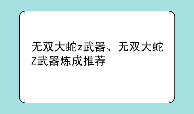 无双大蛇z武器、无双大蛇Z武器炼成推荐