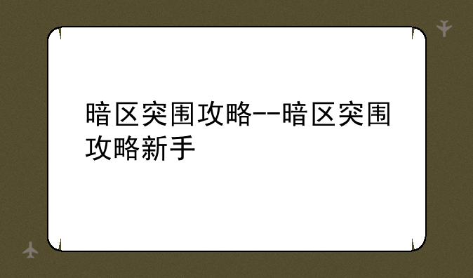 暗区突围攻略--暗区突围攻略新手