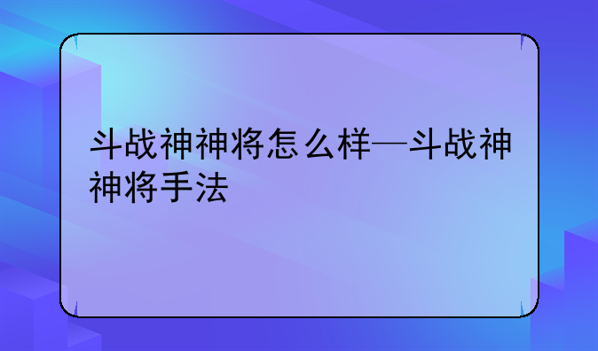 斗战神神将怎么样—斗战神神将手法