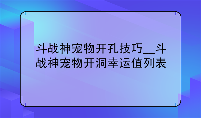 斗战神宠物开孔技巧__斗战神宠物开洞幸运值列表