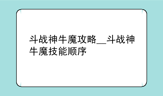 斗战神牛魔攻略__斗战神牛魔技能顺序