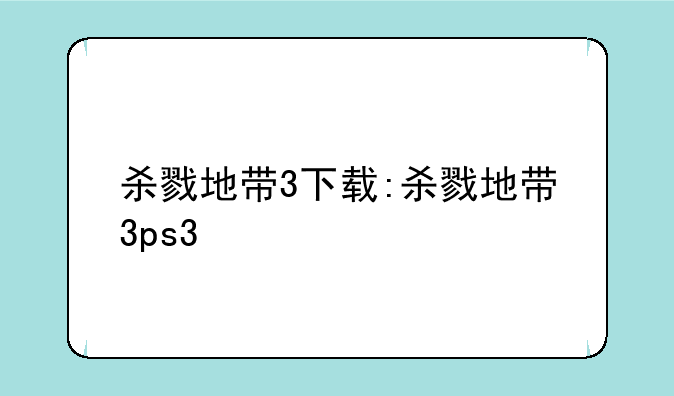 杀戮地带3下载:杀戮地带3ps3