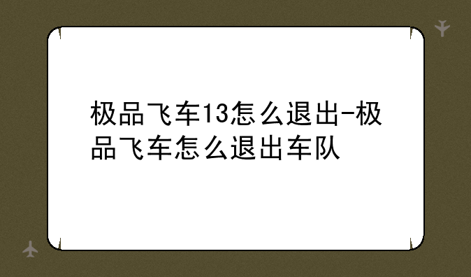 极品飞车13怎么退出-极品飞车怎么退出车队