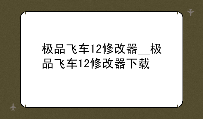 极品飞车12修改器__极品飞车12修改器下载