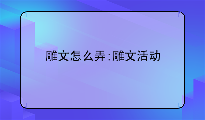 雕文怎么弄;雕文活动