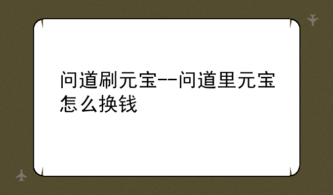 问道刷元宝--问道里元宝怎么换钱